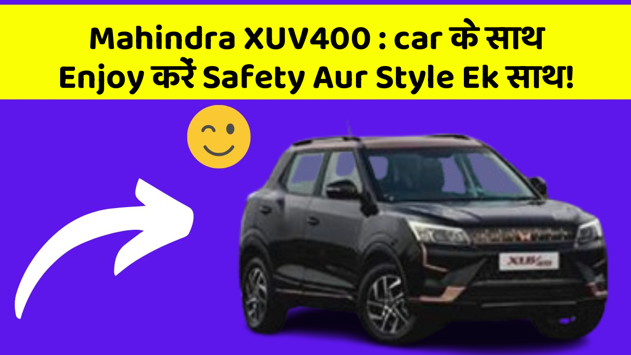 Mahindra XUV400: car के साथ Enjoy करें Safety Aur Style Ek साथ!
