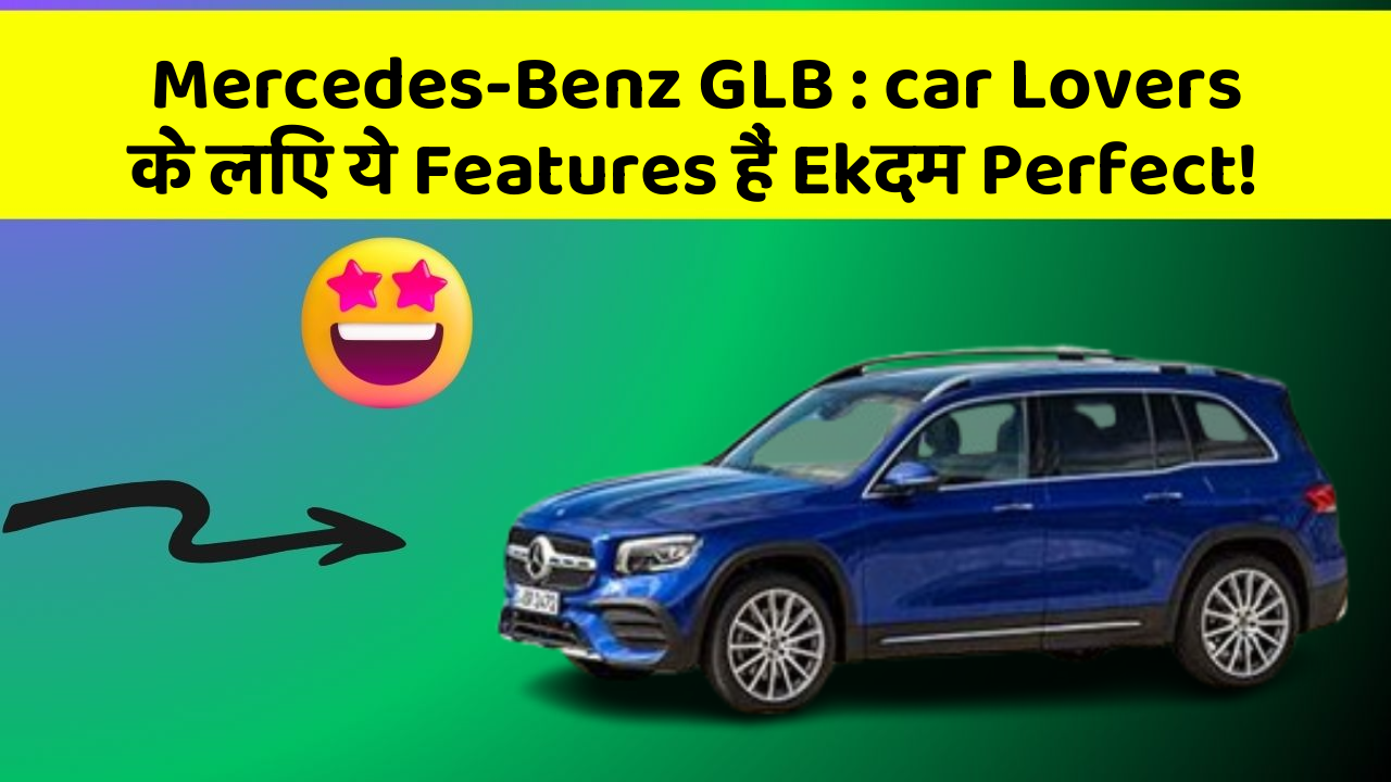 Mercedes-Benz GLB: car Lovers के लिए ये Features हैं Ekदम Perfect!