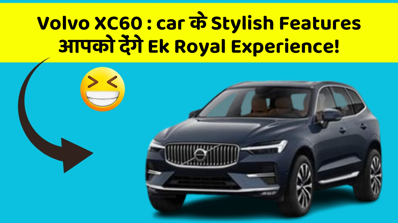 Volvo XC60: car के Stylish Features आपको देंगे Ek Royal Experience!