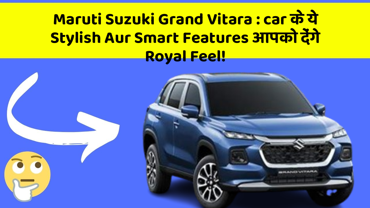 Maruti Suzuki Grand Vitara: car के ये Stylish Aur Smart Features आपको देंगे Royal Feel!