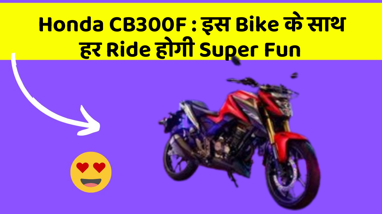 Honda CB300F : इस Bike के साथ हर Ride होगी Super Fun