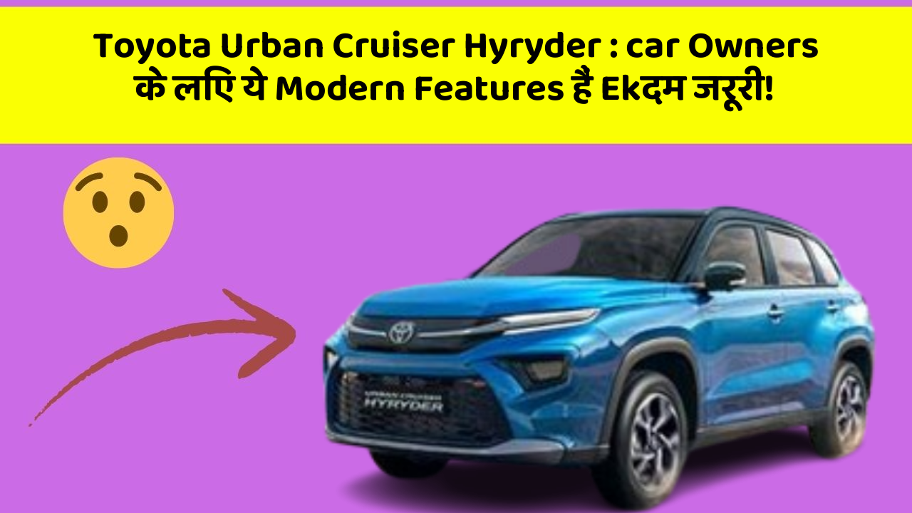 Toyota Urban Cruiser Hyryder: car Owners के लिए ये Modern Features हैं Ekदम जरूरी!