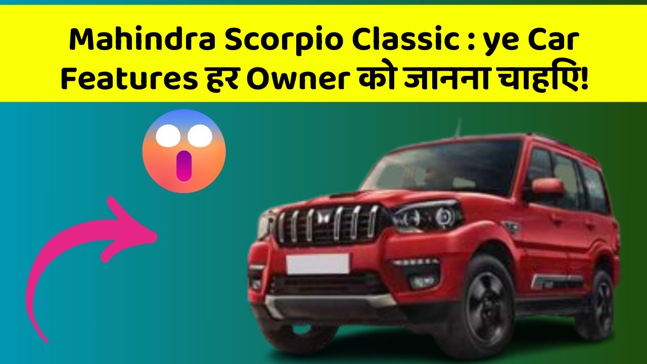 Mahindra Scorpio Classic: ye Car Features हर Owner को जानना चाहिए!