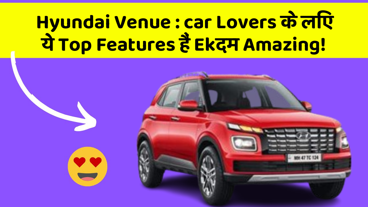 Hyundai Venue: car Lovers के लिए ये Top Features हैं Ekदम Amazing!
