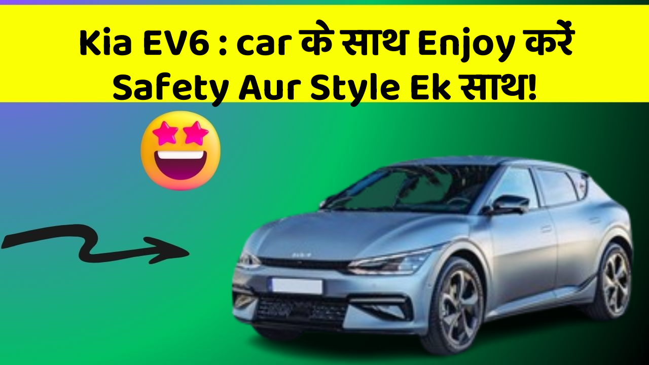 Kia EV6:car के साथ Enjoy करें Safety Aur Style Ek साथ!