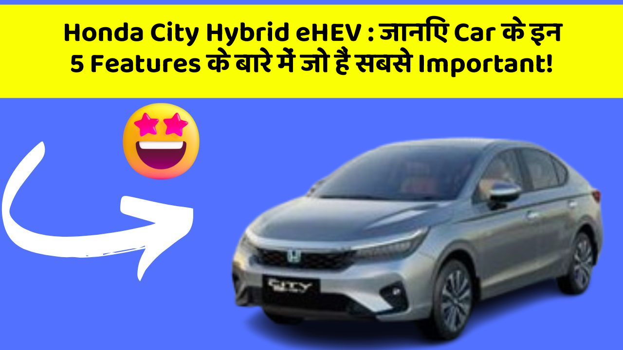 Honda City Hybrid eHEV: जानिए Car के इन 5 Features के बारे में जो हैं सबसे Important!