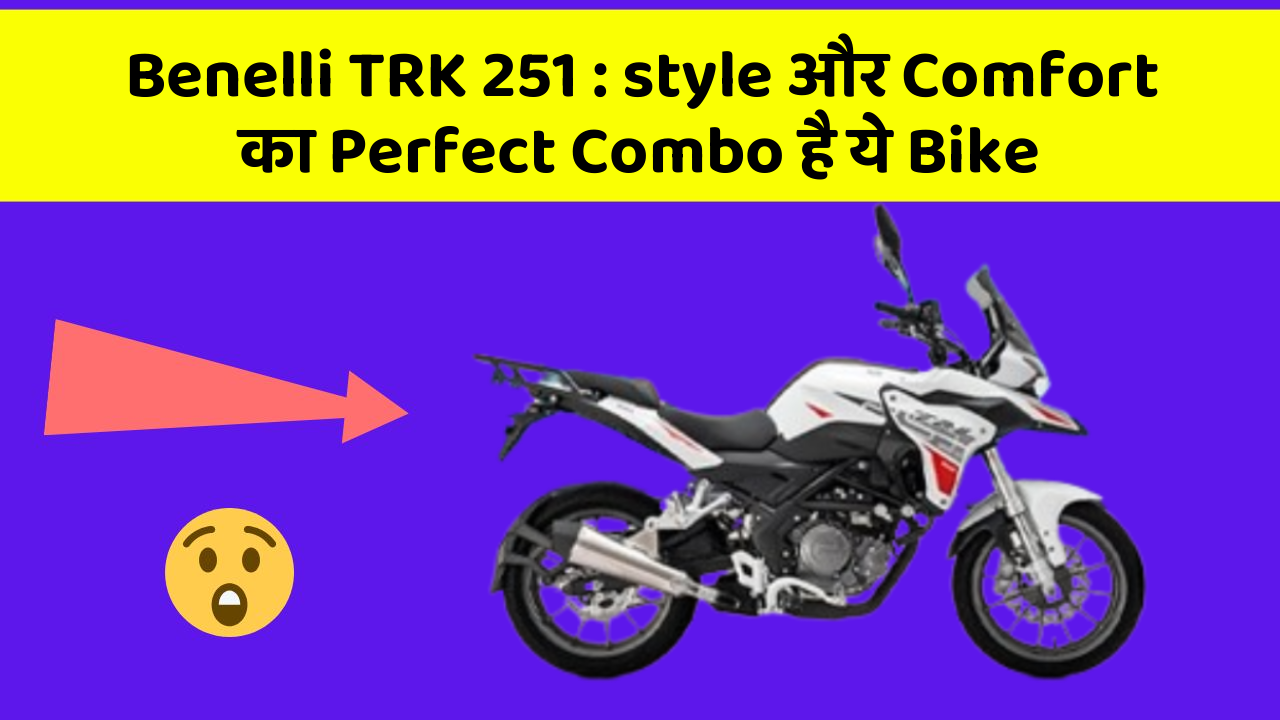 Benelli TRK 251 : style और Comfort का Perfect Combo है ये Bike