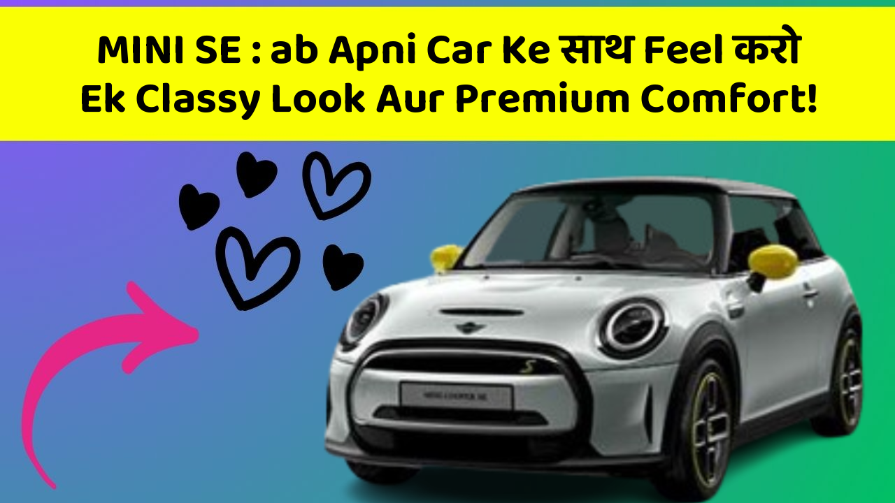 MINI SE:ab Apni Car Ke साथ Feel करो Ek Classy Look Aur Premium Comfort!