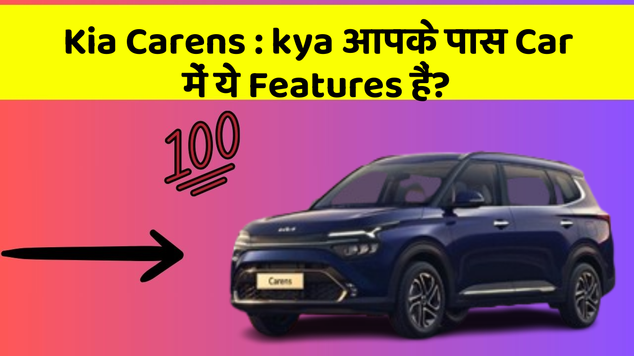 Kia Carens: kya आपके पास Car में ये Features हैं?