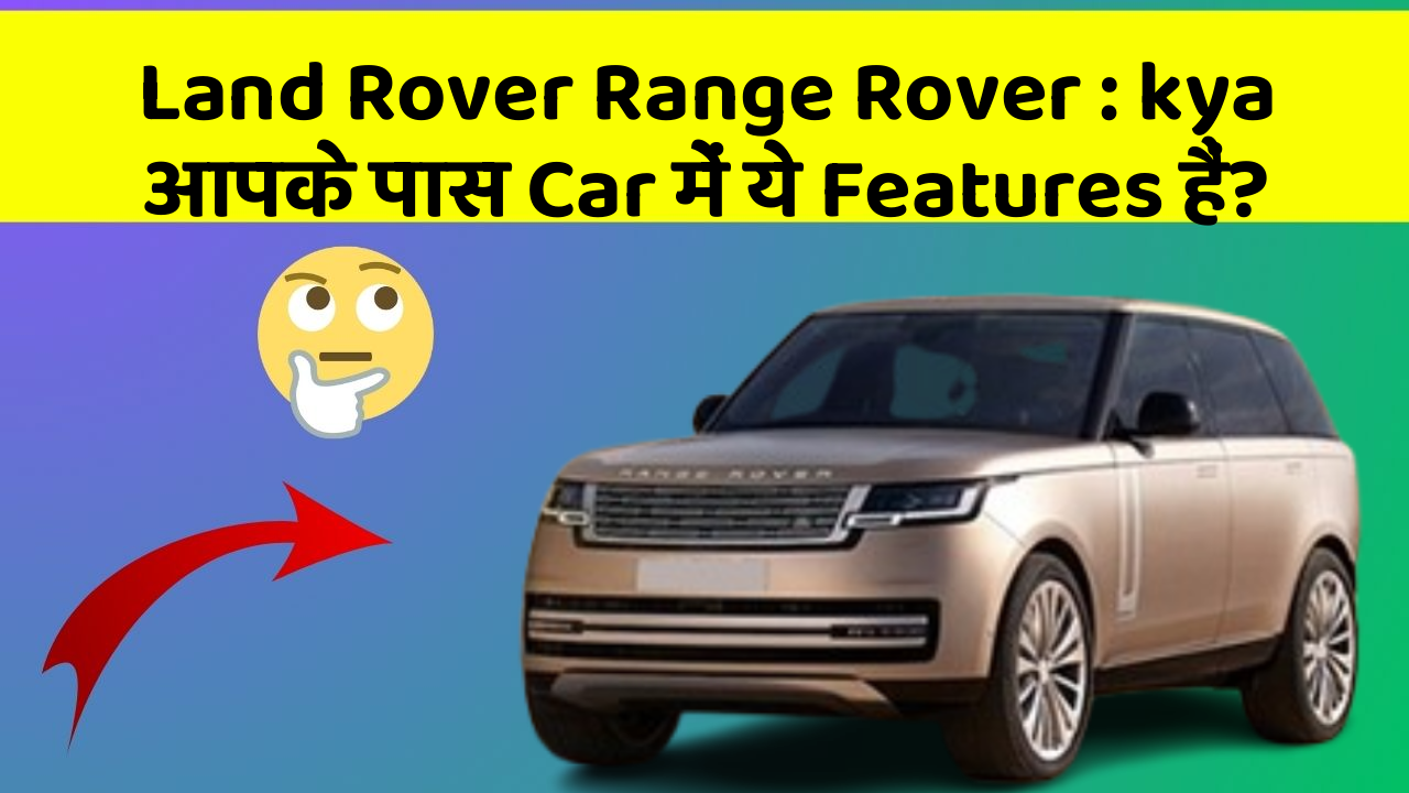 Land Rover Range Rover : kya आपके पास Car में ये Features हैं?