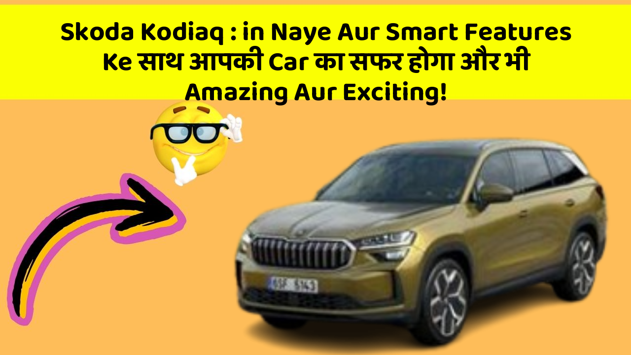 Skoda Kodiaq: in Naye Aur Smart Features Ke साथ आपकी Car का सफर होगा और भी Amazing Aur Exciting!