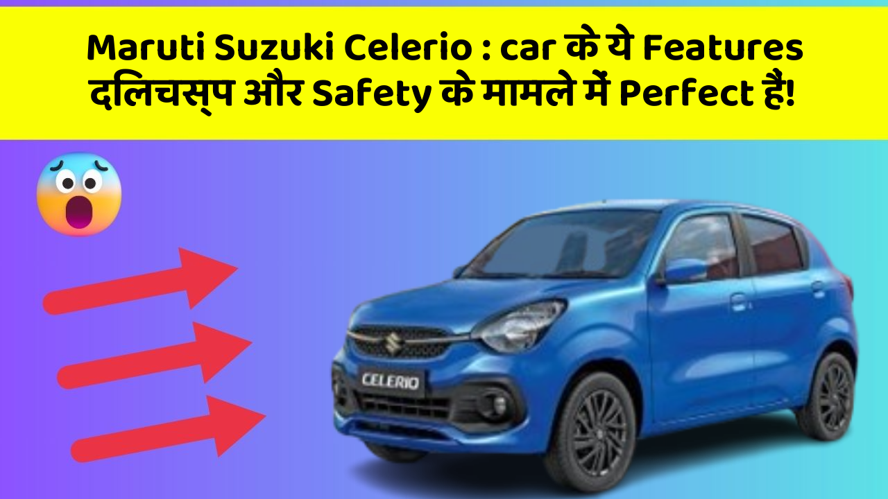 Maruti Suzuki Celerio: car के ये Features दिलचस्प और Safety के मामले में Perfect हैं!