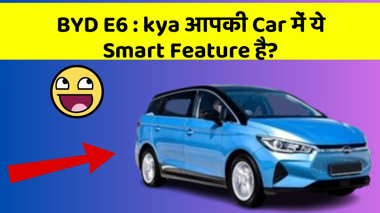 BYD E6 : kya आपकी Car में ये Smart Feature है?