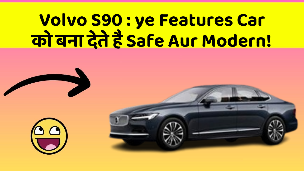 Volvo S90: ye Features Car को बना देते हैं Safe Aur Modern!
