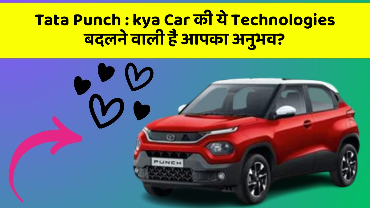 Tata Punch : kya Car की ये Technologies बदलने वाली हैं आपका अनुभव?