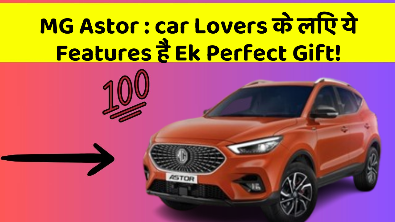 MG Astor : car Lovers के लिए ये Features हैं Ek Perfect Gift!