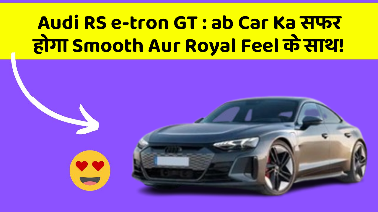 Audi RS e-tron GT: ab Car Ka सफर होगा Smooth Aur Royal Feel के साथ!
