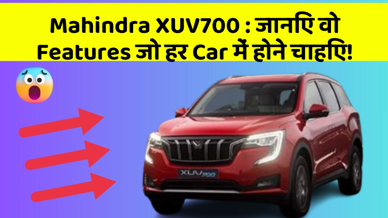 Mahindra XUV700 : जानिए वो Features जो हर Car में होने चाहिए!