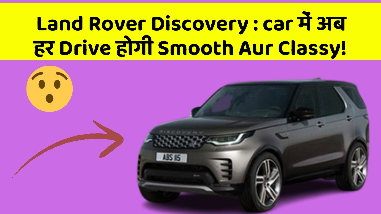 Land Rover Discovery: car में अब हर Drive होगी Smooth Aur Classy!
