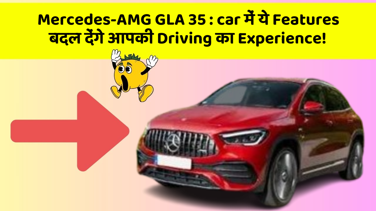 Mercedes-AMG GLA 35: car में ये Features बदल देंगे आपकी Driving का Experience!