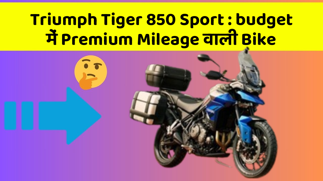 Triumph Tiger 850 Sport : budget में Premium Mileage वाली Bike