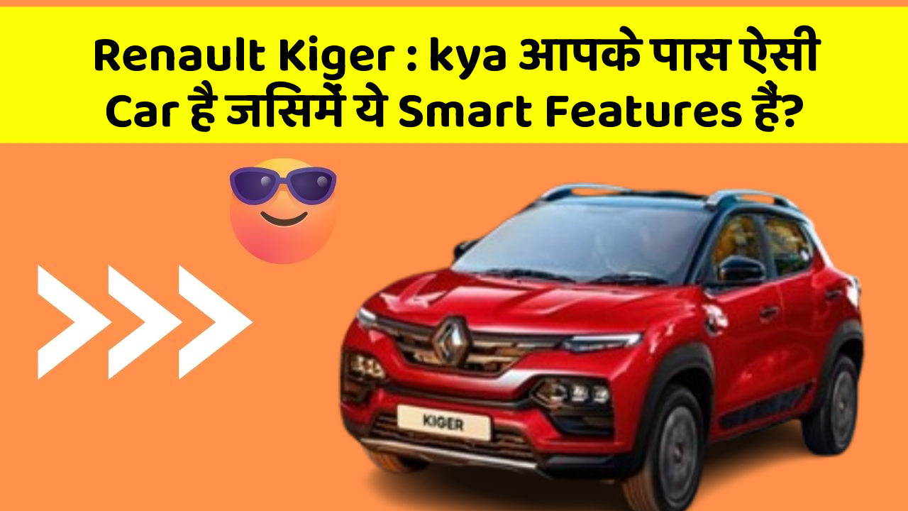 Renault Kiger: kya आपके पास ऐसी Car है जिसमें ये Smart Features हैं?