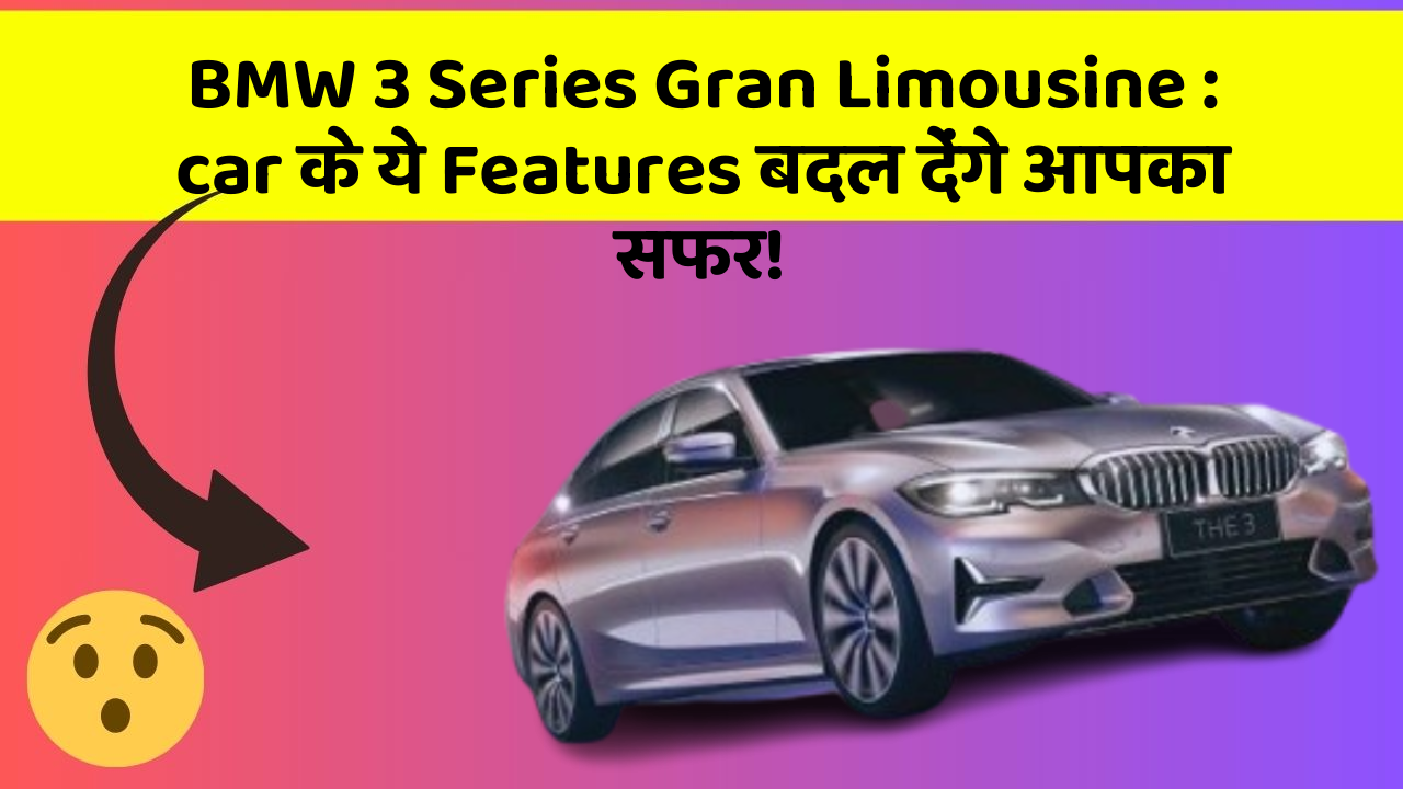 BMW 3 Series Gran Limousine : car के ये Features बदल देंगे आपका सफर!