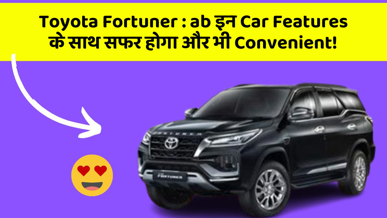 Toyota Fortuner : ab इन Car Features के साथ सफर होगा और भी Convenient!
