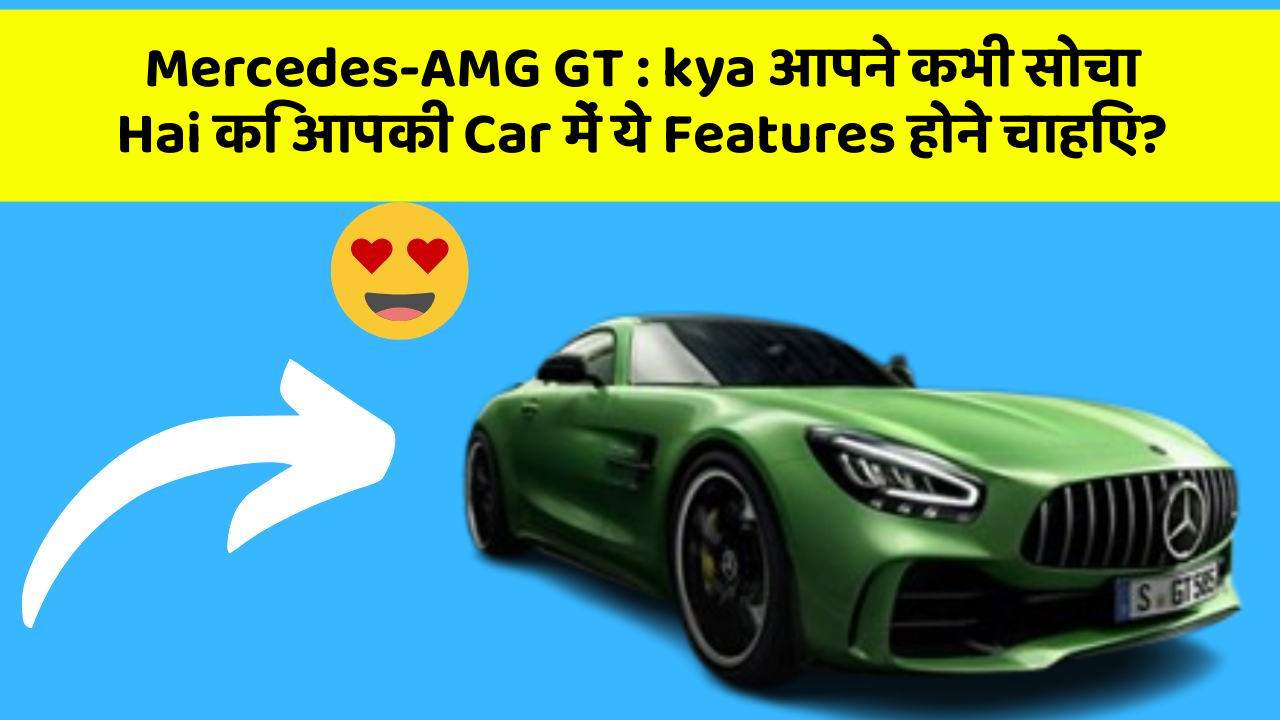 Mercedes-AMG GT : kya आपने कभी सोचा Hai कि आपकी Car में ये Features होने चाहिए?
