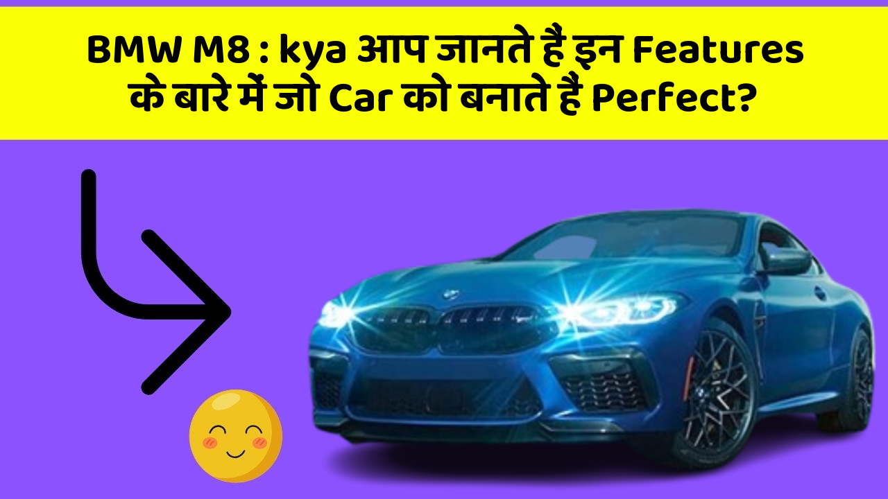 BMW M8 : kya आप जानते हैं इन Features के बारे में जो Car को बनाते हैं Perfect?