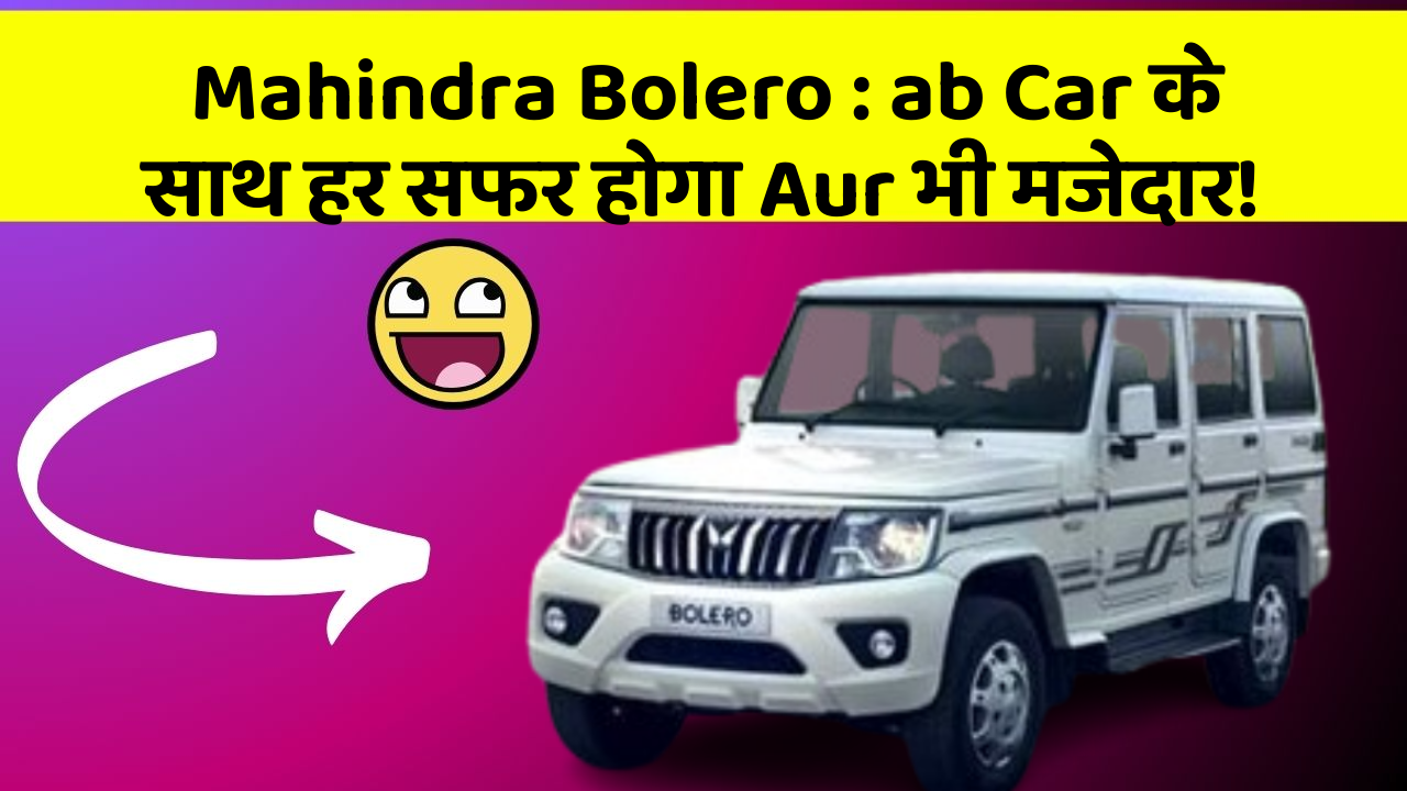 Mahindra Bolero : ab Car के साथ हर सफर होगा Aur भी मजेदार!