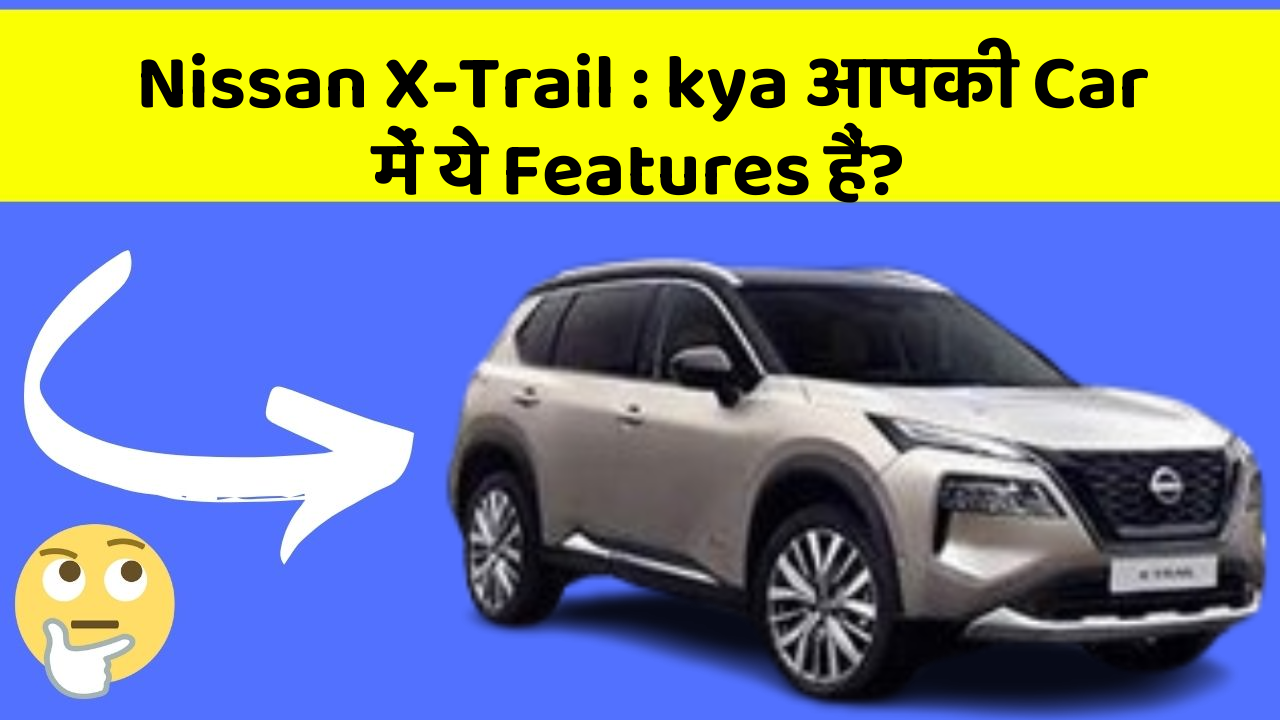 Nissan X-Trail: kya आपकी Car में ये Features हैं?