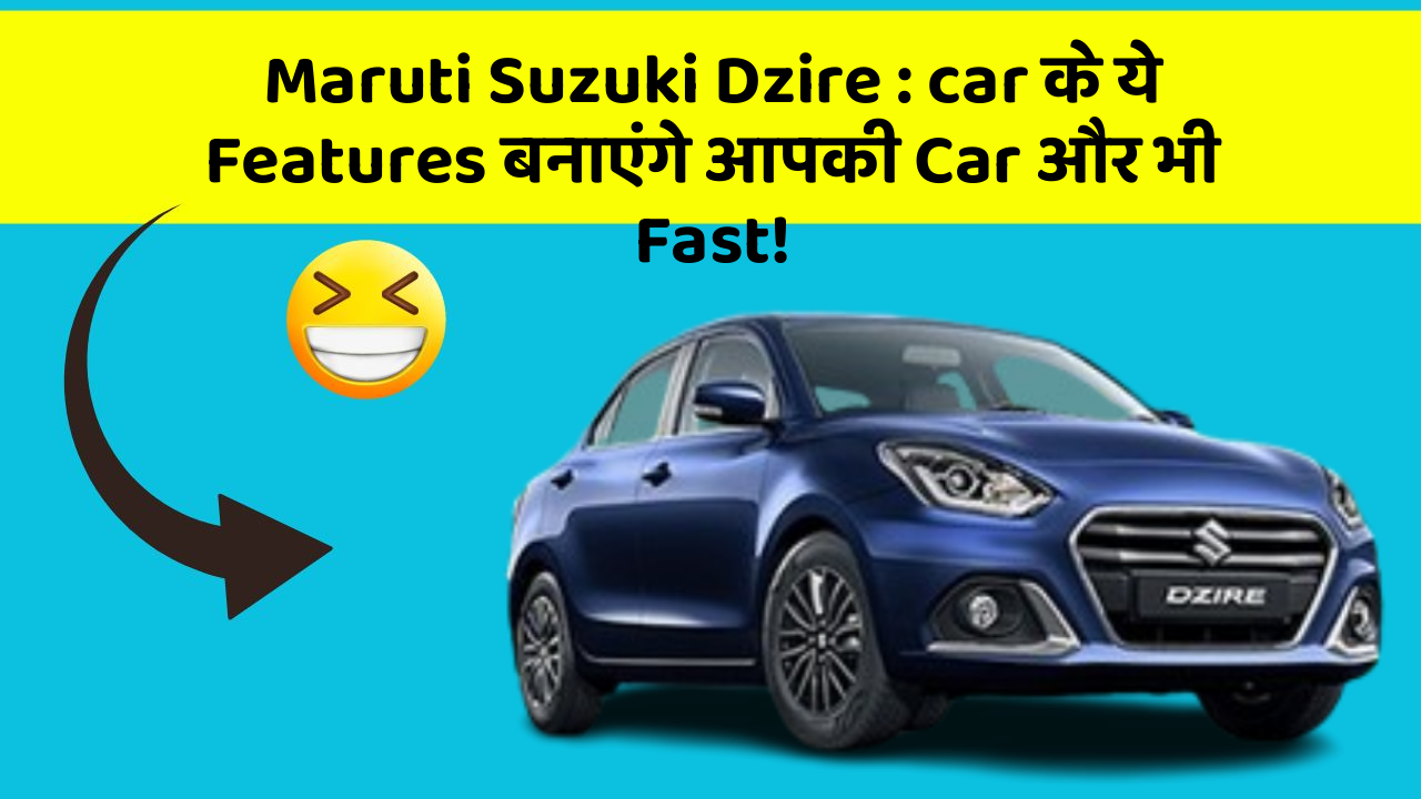 Maruti Suzuki Dzire: car के ये Features बनाएंगे आपकी Car और भी Fast!