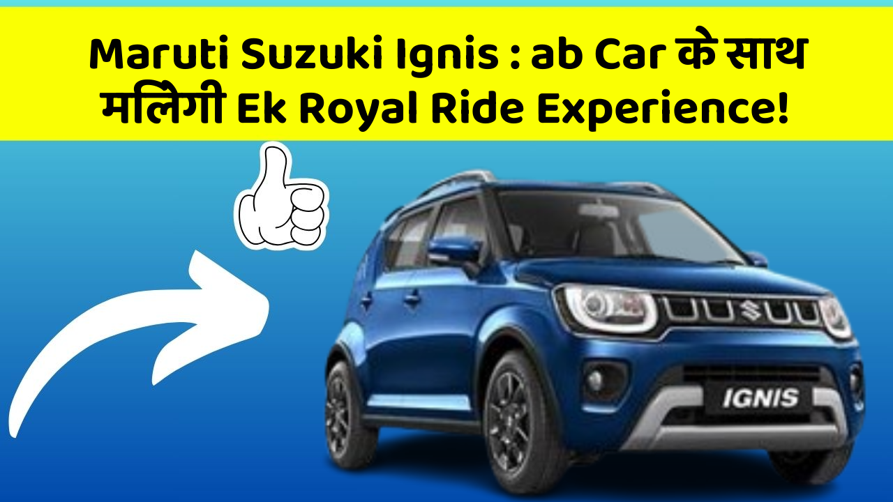 Maruti Suzuki Ignis: ab Car के साथ मिलेगी Ek Royal Ride Experience!
