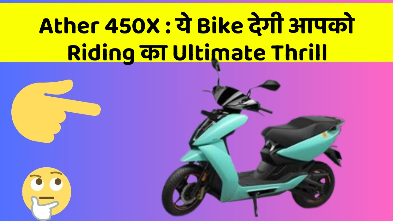 Ather 450X : ये Bike देगी आपको Riding का Ultimate Thrill