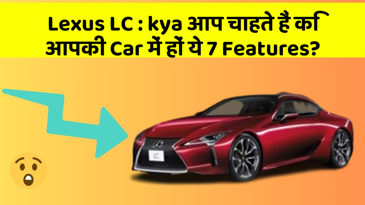 Lexus LC: kya आप चाहते हैं कि आपकी Car में हों ये 7 Features?