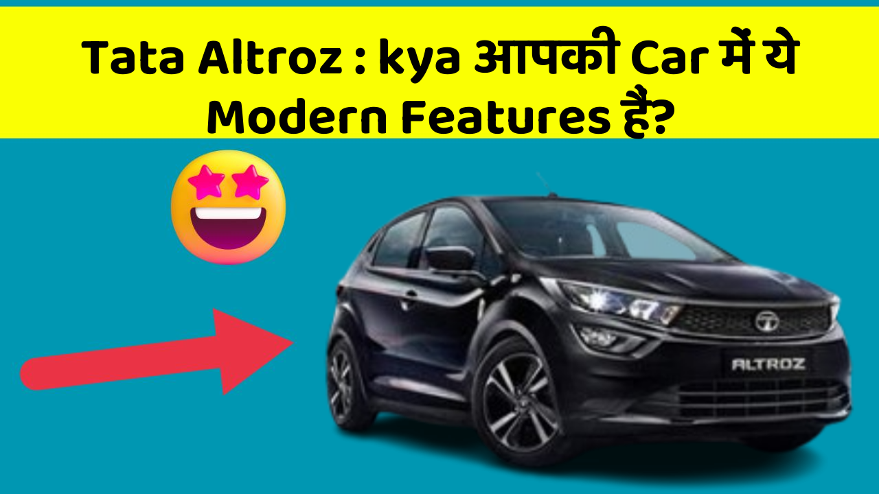 Tata Altroz: kya आपकी Car में ये Modern Features हैं?