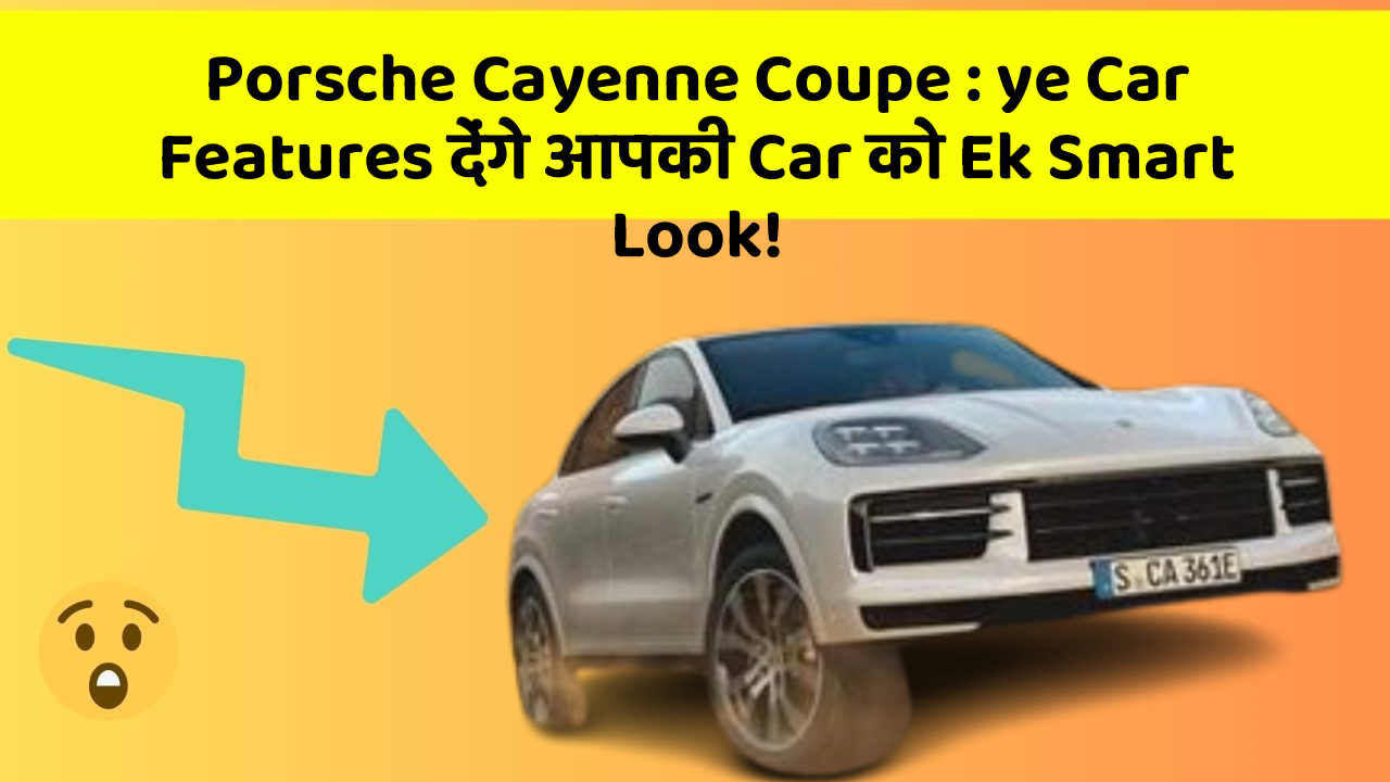Porsche Cayenne Coupe: ye Car Features देंगे आपकी Car को Ek Smart Look!