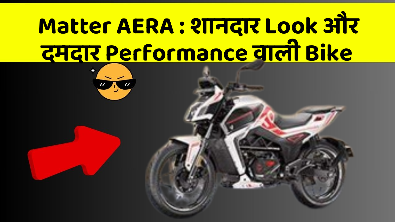 Matter AERA: शानदार Look और दमदार Performance वाली Bike