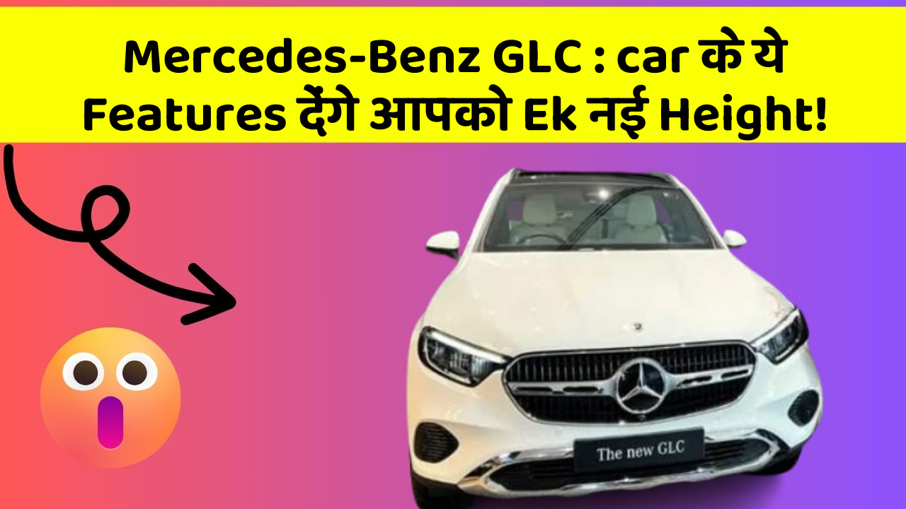 Mercedes-Benz GLC: car के ये Features देंगे आपको Ek नई Height!