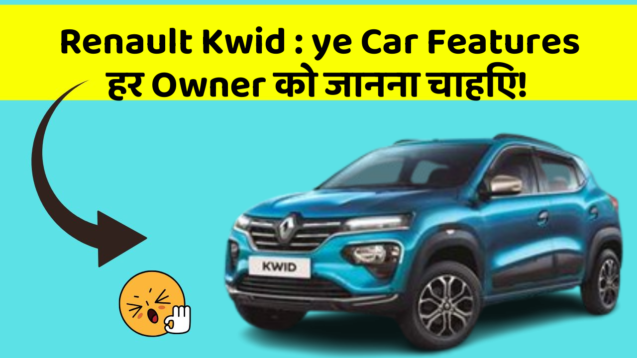 Renault Kwid: ye Car Features हर Owner को जानना चाहिए!