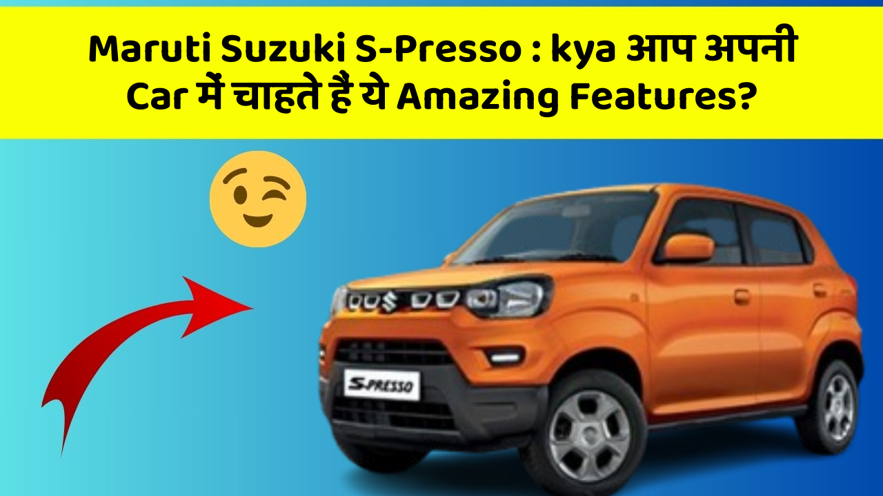 Maruti Suzuki S-Presso: kya आप अपनी Car में चाहते हैं ये Amazing Features?