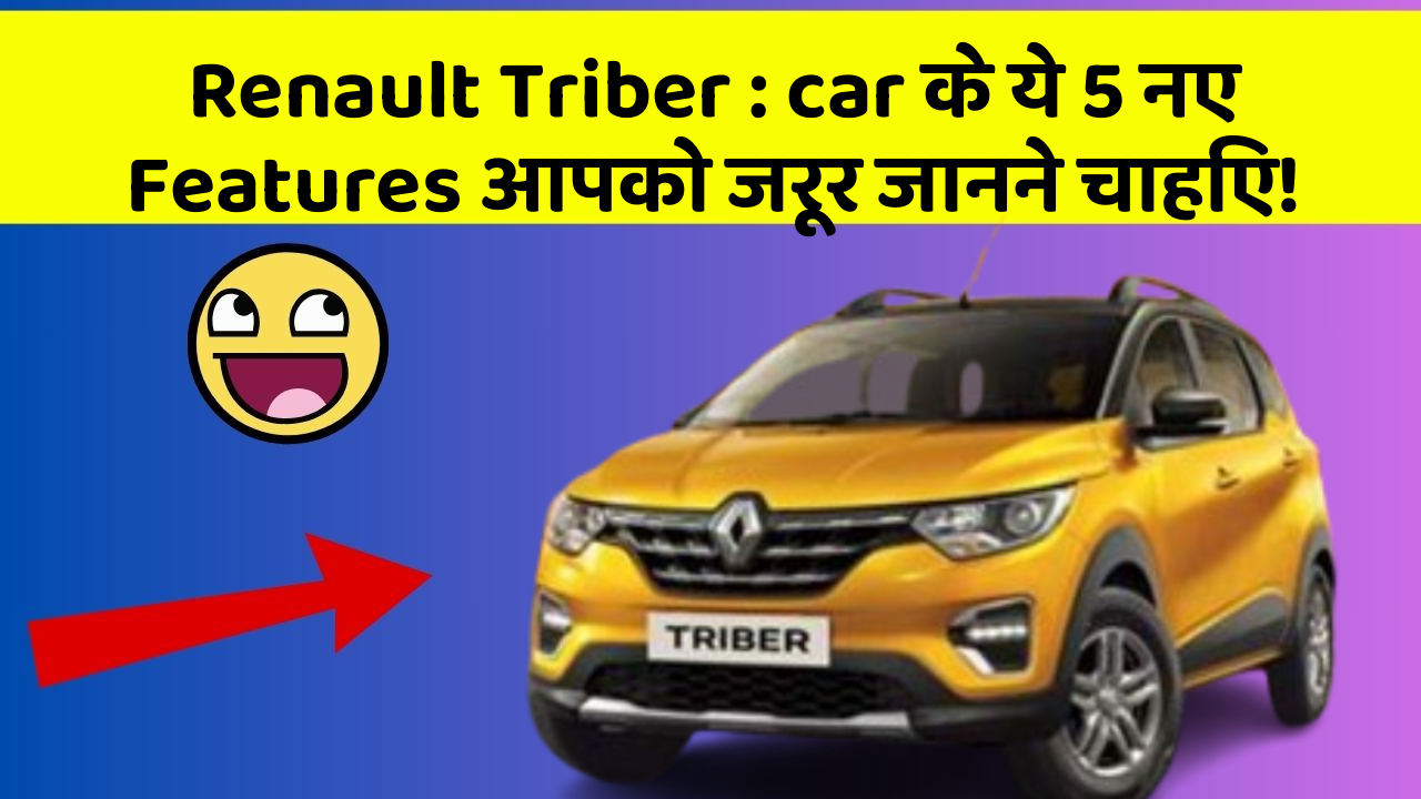 Renault Triber : car के ये 5 नए Features आपको जरूर जानने चाहिए!