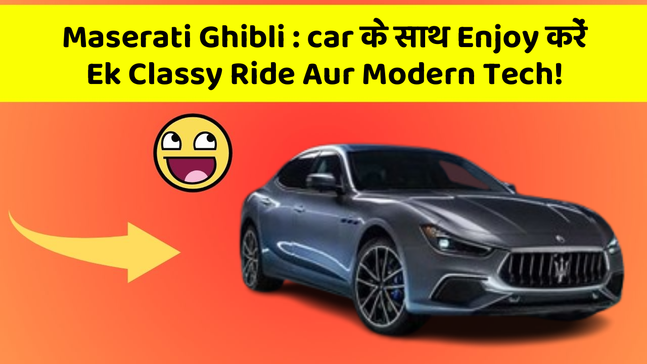 Maserati Ghibli: car के साथ Enjoy करें Ek Classy Ride Aur Modern Tech!