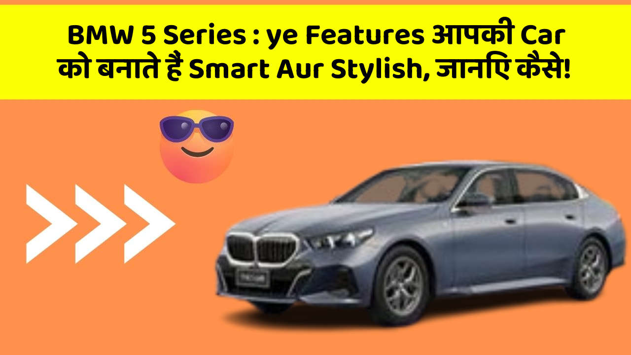 BMW 5 Series : ye Features आपकी Car को बनाते हैं Smart Aur Stylish, जानिए कैसे!