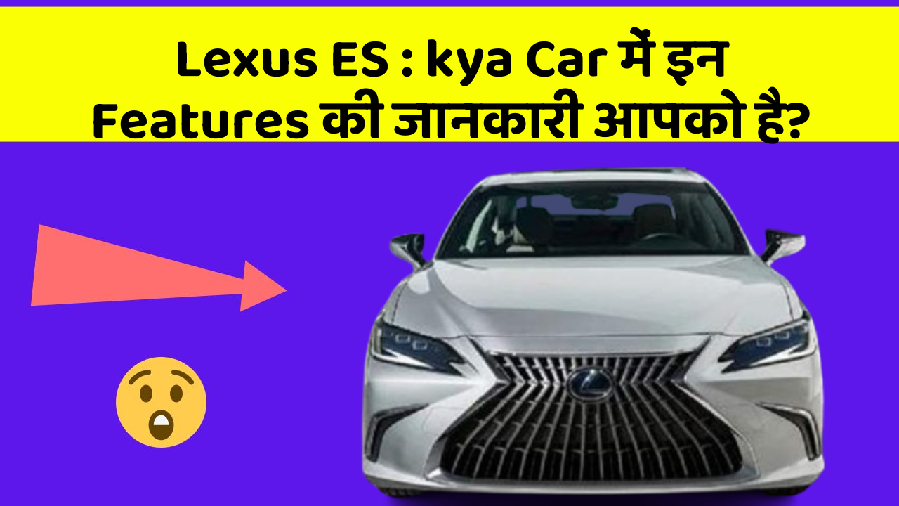 Lexus ES:kya Car में इन Features की जानकारी आपको है?