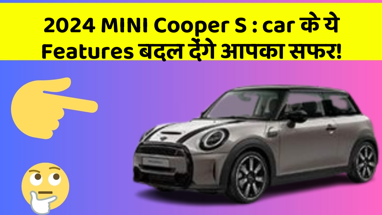 2024 MINI Cooper S: car के ये Features बदल देंगे आपका सफर!