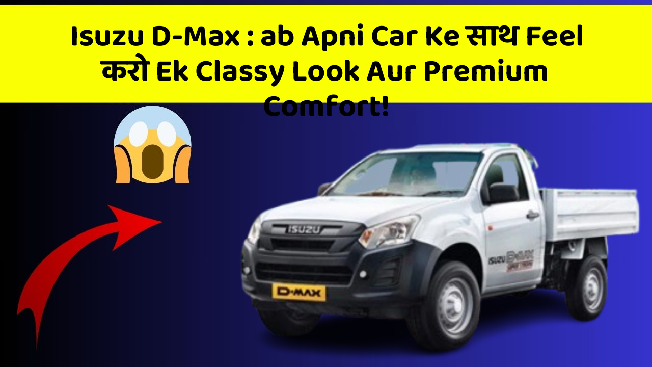 Isuzu D-Max: ab Apni Car Ke साथ Feel करो Ek Classy Look Aur Premium Comfort!