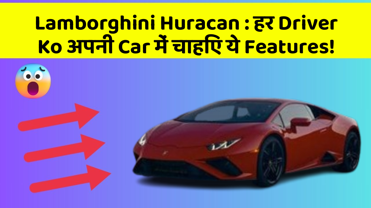 Lamborghini Huracan : हर Driver Ko अपनी Car में चाहिए ये Features!