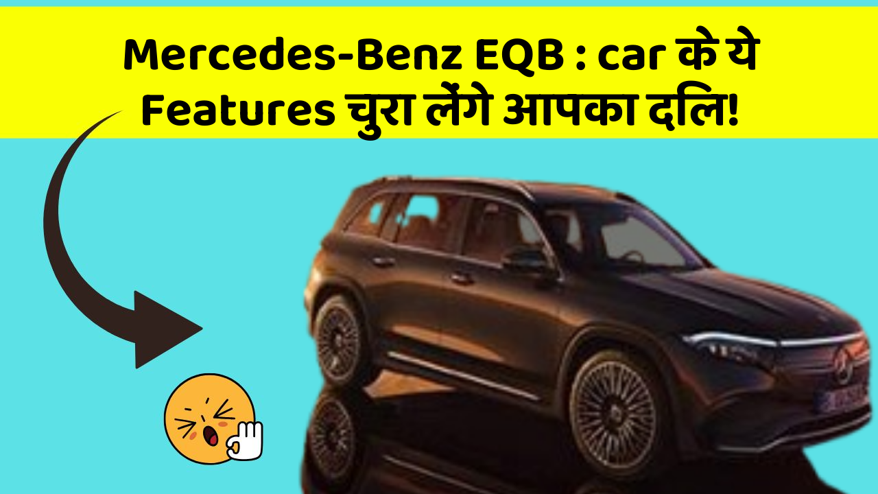 Mercedes-Benz EQB: car के ये Features चुरा लेंगे आपका दिल!